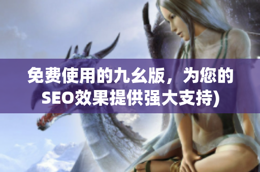 免费使用的九幺版，为您的SEO效果提供强大支持)