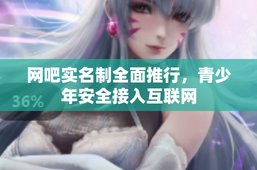 网吧实名制全面推行，青少年安全接入互联网