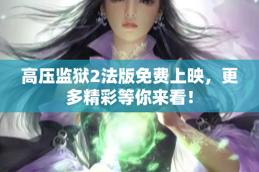 高压监狱2法版免费上映，更多精彩等你来看！