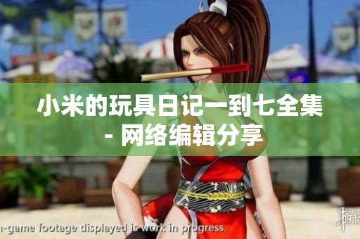 小米的玩具日记一到七全集 - 网络编辑分享