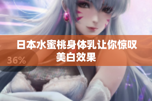 日本水蜜桃身体乳让你惊叹美白效果