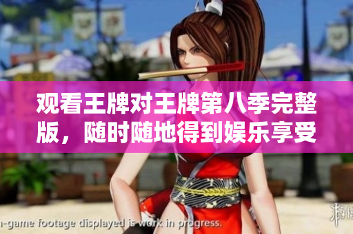 观看王牌对王牌第八季完整版，随时随地得到娱乐享受