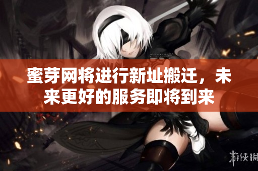 蜜芽网将进行新址搬迁，未来更好的服务即将到来