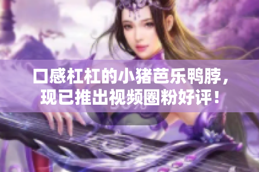 口感杠杠的小猪芭乐鸭脖，现已推出视频圈粉好评！