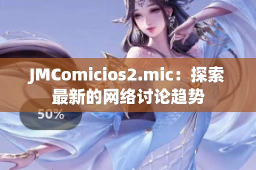 JMComicios2.mic：探索最新的网络讨论趋势