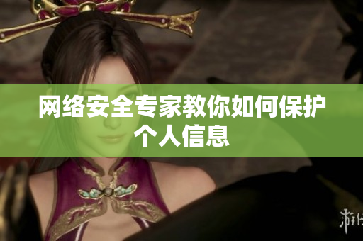 网络安全专家教你如何保护个人信息
