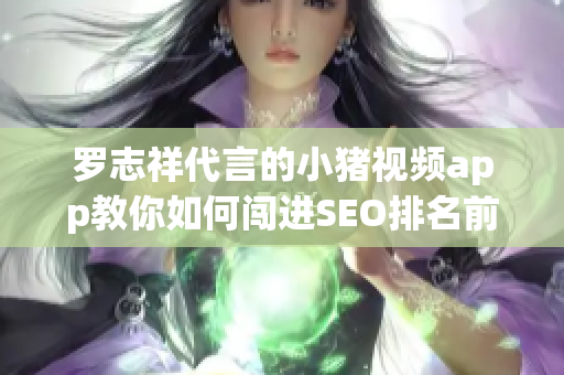 罗志祥代言的小猪视频app教你如何闯进SEO排名前列