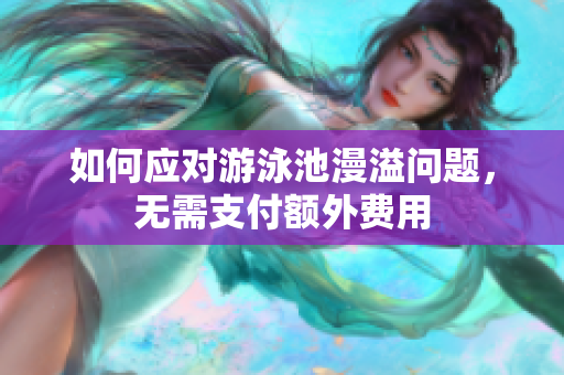 如何应对游泳池漫溢问题，无需支付额外费用