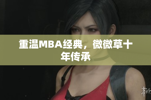 重温MBA经典，微微草十年传承