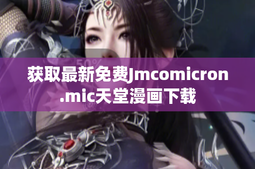 获取最新免费Jmcomicron.mic天堂漫画下载