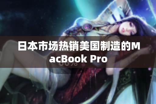 日本市场热销美国制造的MacBook Pro