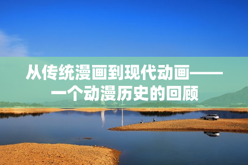 从传统漫画到现代动画——一个动漫历史的回顾