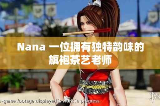 Nana 一位拥有独特韵味的旗袍茶艺老师