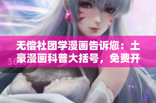 无偿社团学漫画告诉您：土豪漫画科普大括号，免费开课！