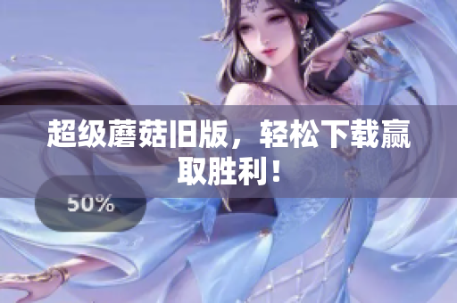 超级蘑菇旧版，轻松下载赢取胜利！