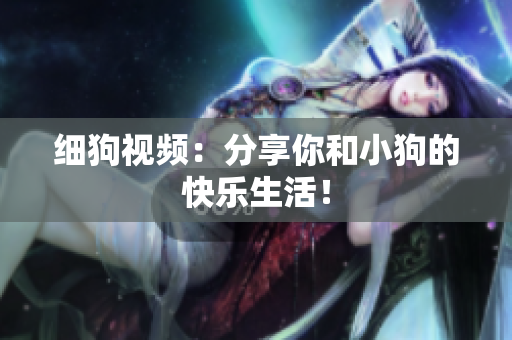 细狗视频：分享你和小狗的快乐生活！