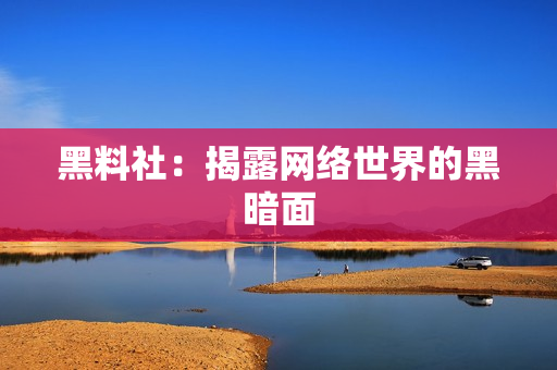 黑料社：揭露网络世界的黑暗面