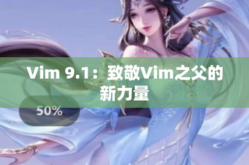 Vim 9.1：致敬Vim之父的新力量