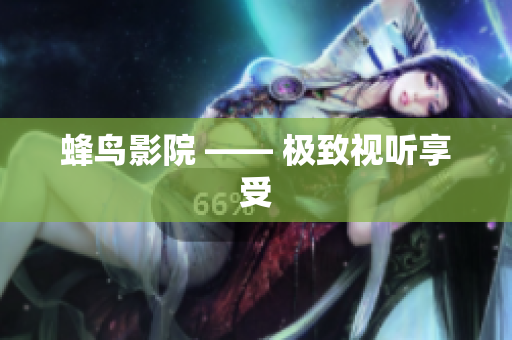 蜂鸟影院 —— 极致视听享受