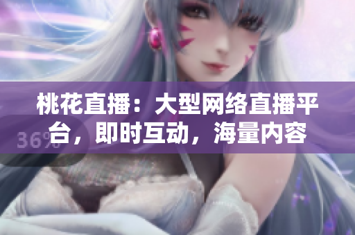 桃花直播：大型网络直播平台，即时互动，海量内容