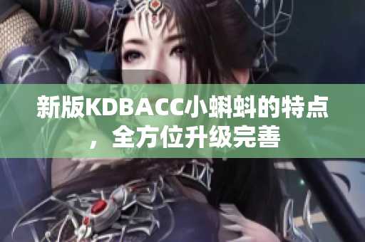新版KDBACC小蝌蚪的特点，全方位升级完善