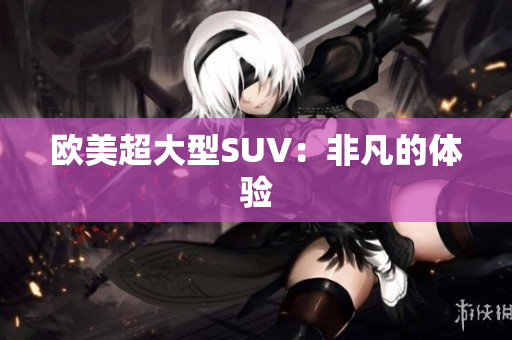 欧美超大型SUV：非凡的体验