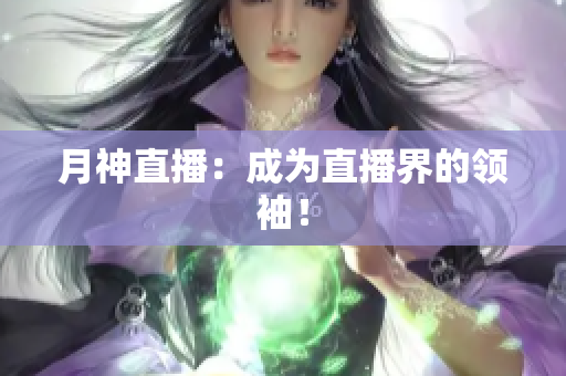 月神直播：成为直播界的领袖！