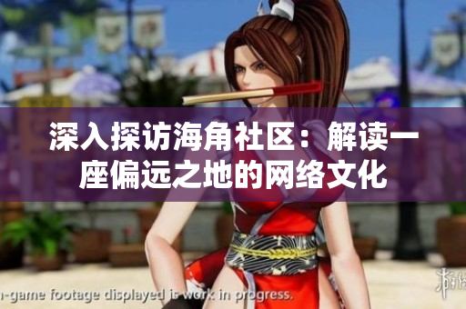 深入探访海角社区：解读一座偏远之地的网络文化
