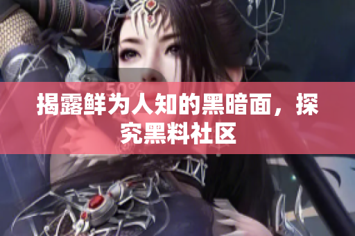 揭露鲜为人知的黑暗面，探究黑料社区