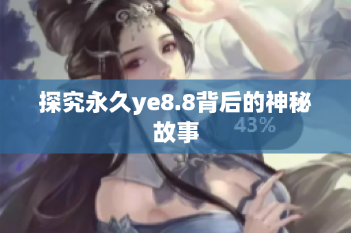 探究永久ye8.8背后的神秘故事
