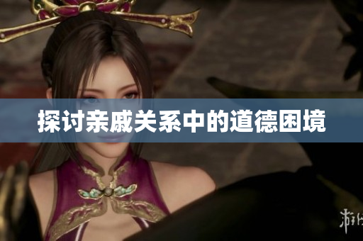 探讨亲戚关系中的道德困境