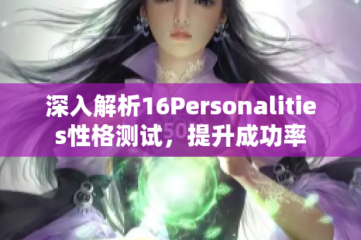 深入解析16Personalities性格测试，提升成功率