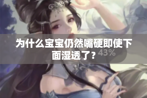 为什么宝宝仍然嘴硬即使下面湿透了？