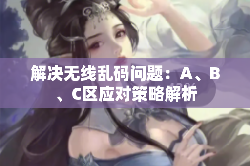 解决无线乱码问题：A、B、C区应对策略解析