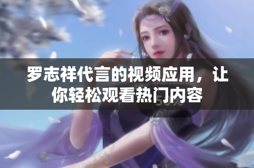 罗志祥代言的视频应用，让你轻松观看热门内容