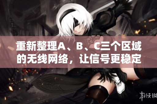 重新整理A、B、C三个区域的无线网络，让信号更稳定