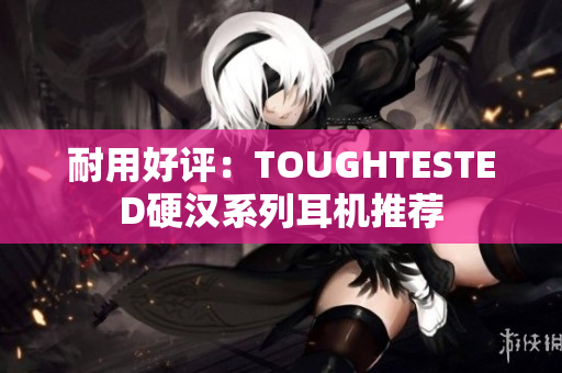 耐用好评：TOUGHTESTED硬汉系列耳机推荐