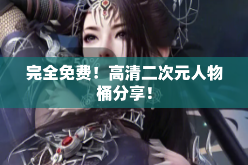 完全免费！高清二次元人物桶分享！