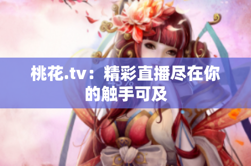 桃花.tv：精彩直播尽在你的触手可及