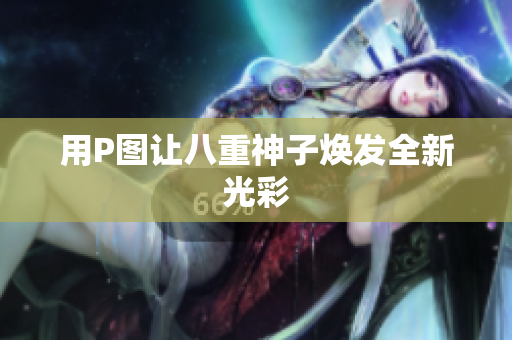 用P图让八重神子焕发全新光彩