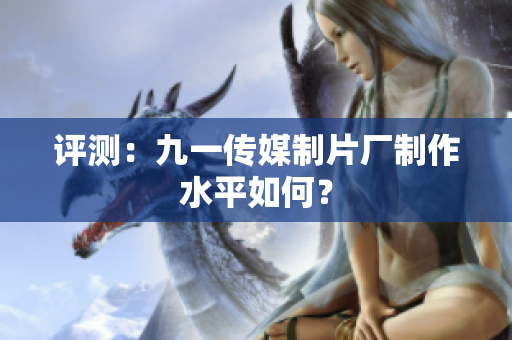 评测：九一传媒制片厂制作水平如何？