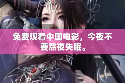 免费观看中国电影，今夜不要熬夜失眠。