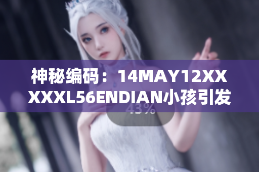 神秘编码：14MAY12XXXXXL56ENDIAN小孩引发网络热议