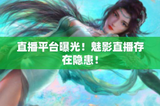 直播平台曝光！魅影直播存在隐患！