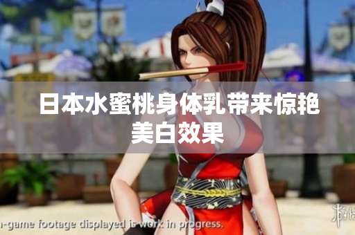 日本水蜜桃身体乳带来惊艳美白效果
