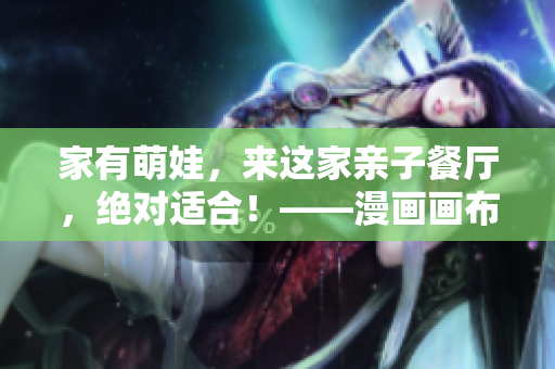家有萌娃，来这家亲子餐厅，绝对适合！——漫画画布丁83话