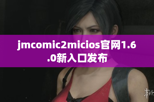 jmcomic2micios官网1.6.0新入口发布