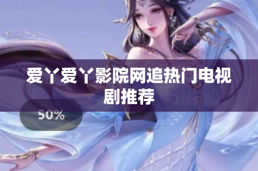 爱丫爱丫影院网追热门电视剧推荐