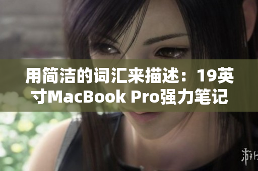 用简洁的词汇来描述：19英寸MacBook Pro强力笔记本展示优异性能