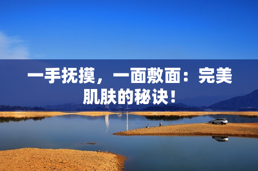 一手抚摸，一面敷面：完美肌肤的秘诀！